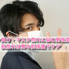 マスク負け・マスク荒れに悩む男性急増！肌荒れは男の肌保護でケア