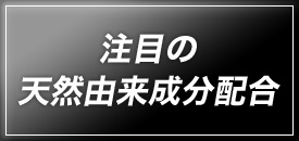 注目の 天然由来成分配合