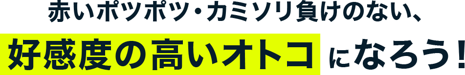 だったら赤いポツポツ・カミソリ負けのない、 好感度の高いオトコになろう！